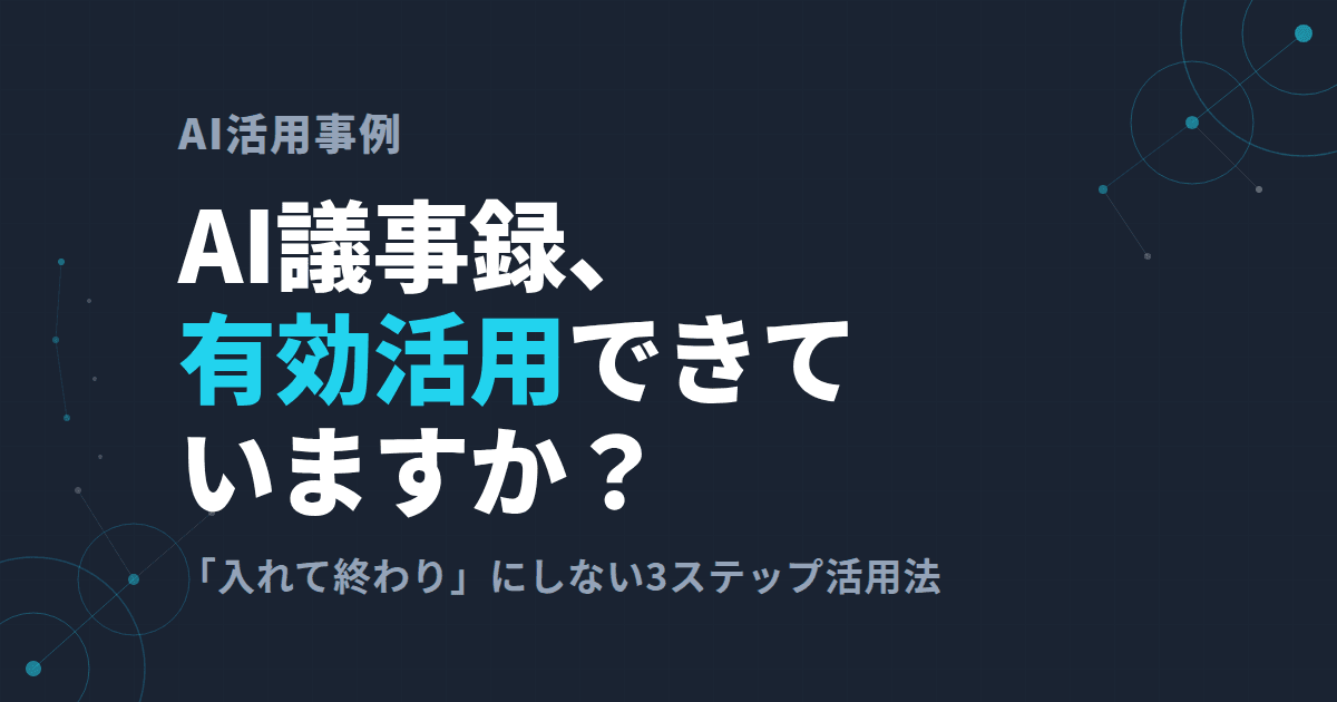 AI議事録、有効活用できていますか?その先の活用法を紹介します。