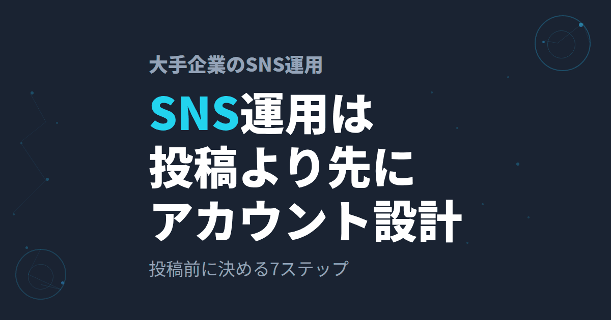 大手企業のSNS運用は、投稿前に何をするのか|アカウント設計7ステップ