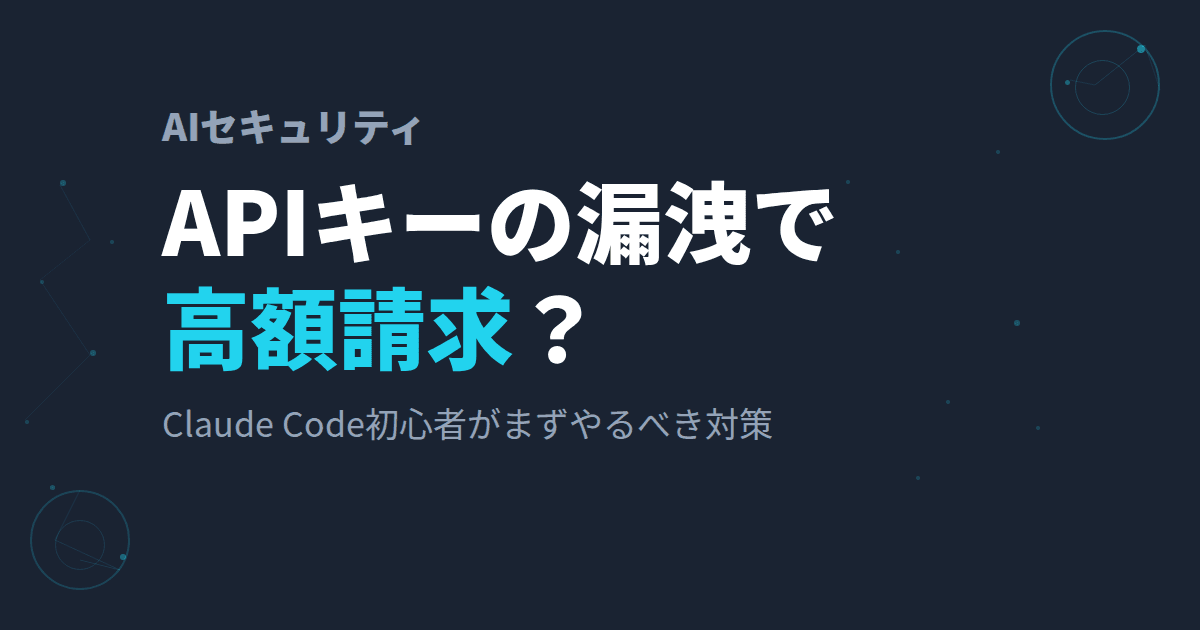 APIキーの漏洩で高額請求?Claude Code初心者がまずやるべき対策
