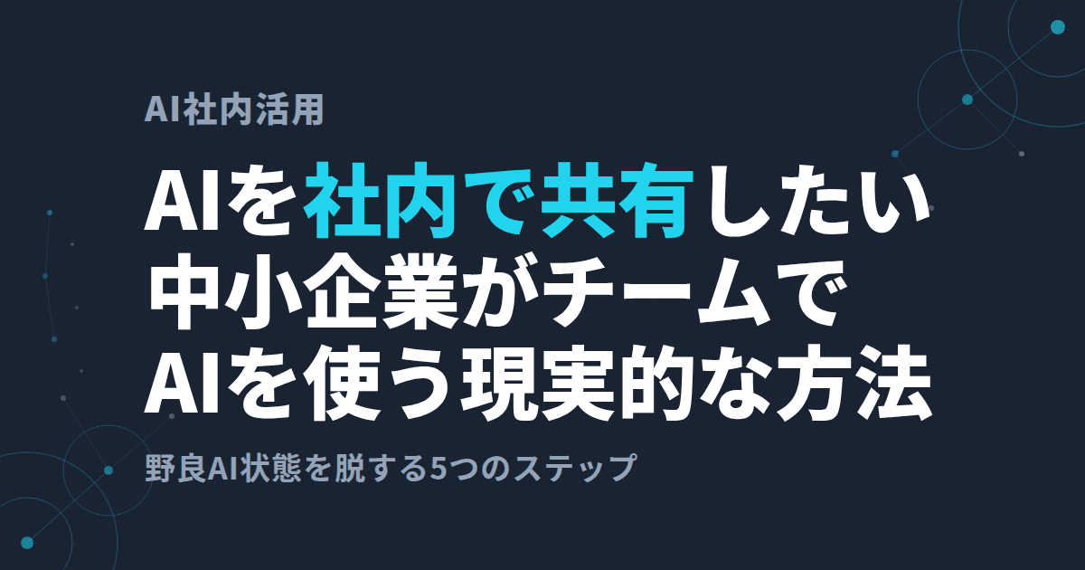 中小企業のAI社内共有のやり方~チーム共有と「野良AI」対策~