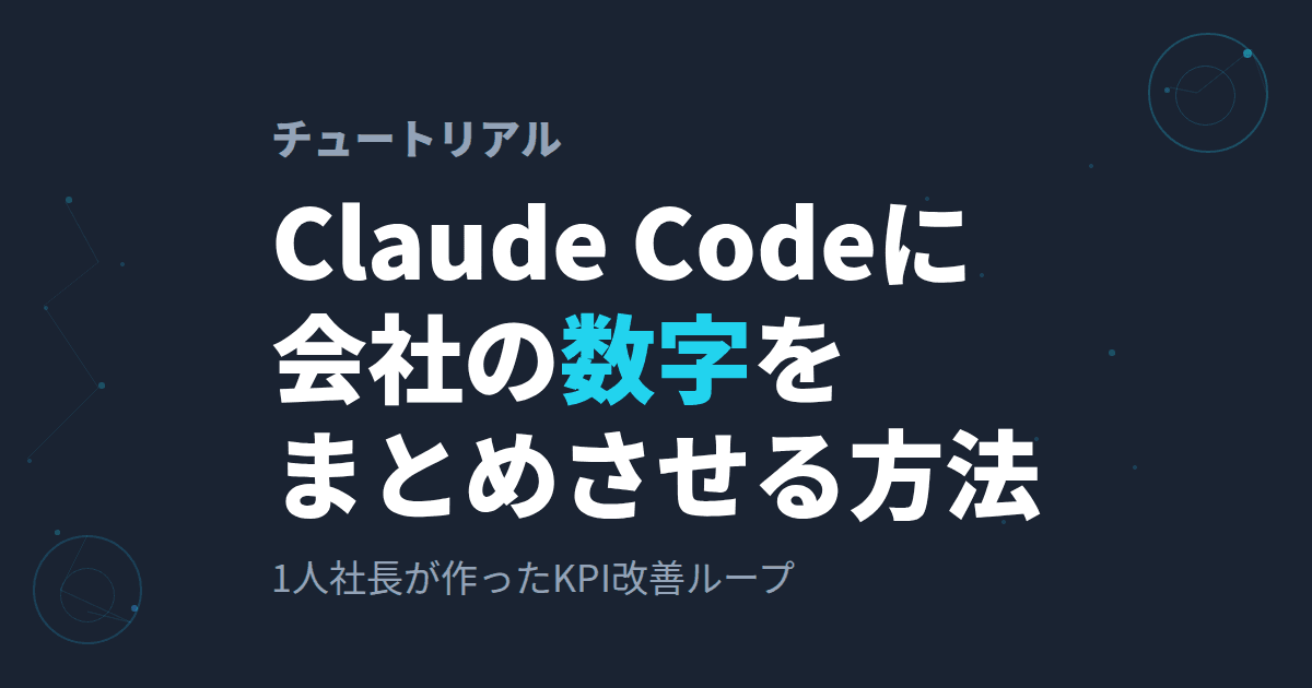 Claude Codeに会社の数字を毎週まとめさせる方法〜1人社長がKPI改善ループを自動化した話〜