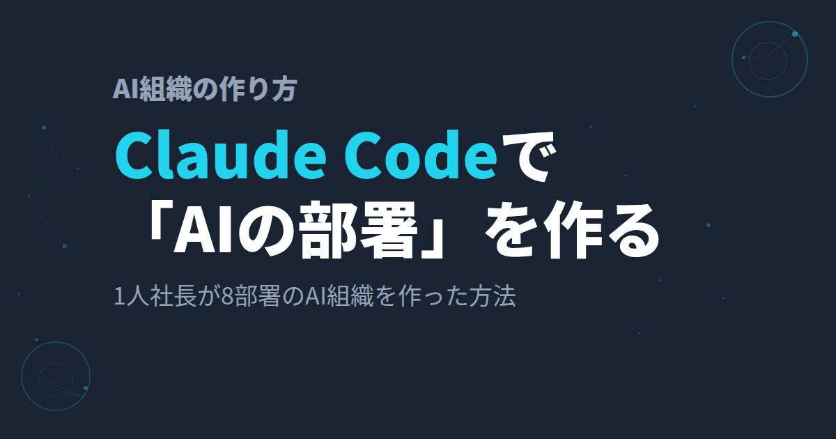 Claude Codeで「AIの部署」を作る~1人社長が会社まるごとAI組織にした方法~