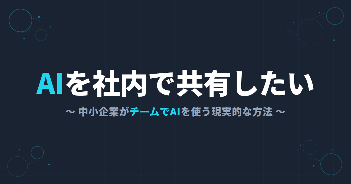 AIを社内で共有したい~中小企業がチームでAIを使う現実的な方法~