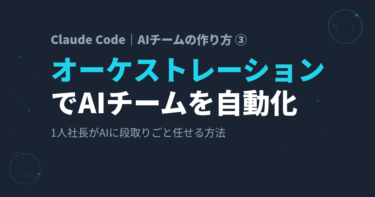 Claude Codeのオーケストレーションとは?AIチームを毎回指示せず動かす仕組み