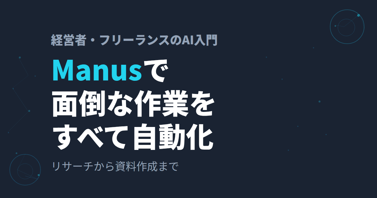 Manusの使い方~経営者・フリーランスがManusで「作業を自動化する」方法~