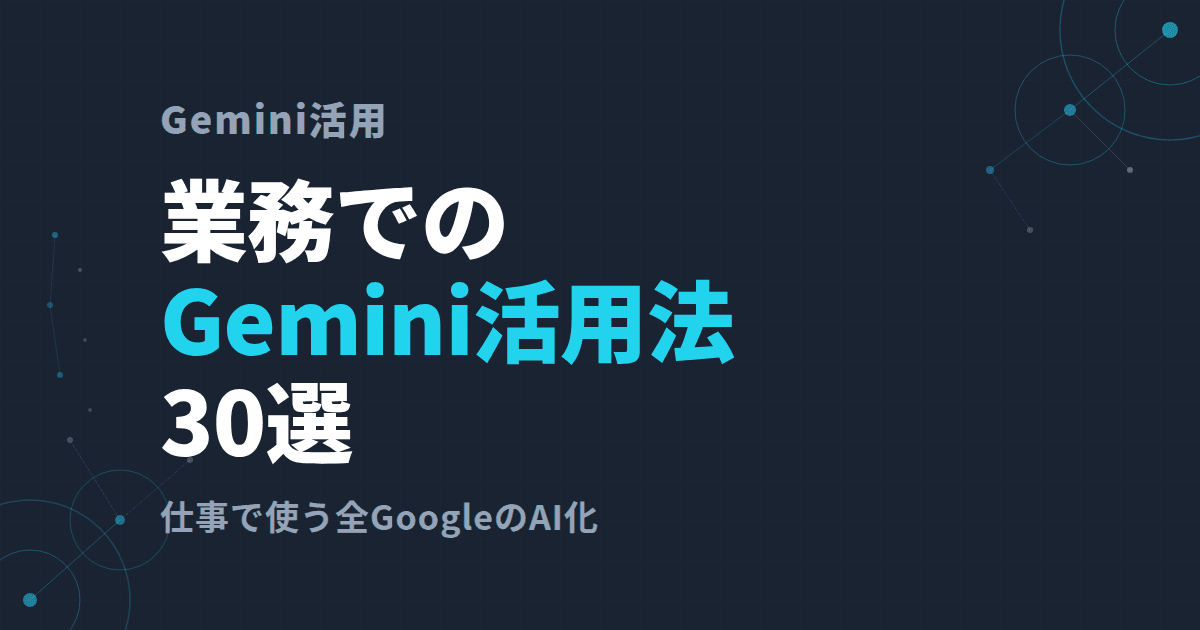 業務でのGemini活用法30選~仕事で使う全GoogleのAI化~