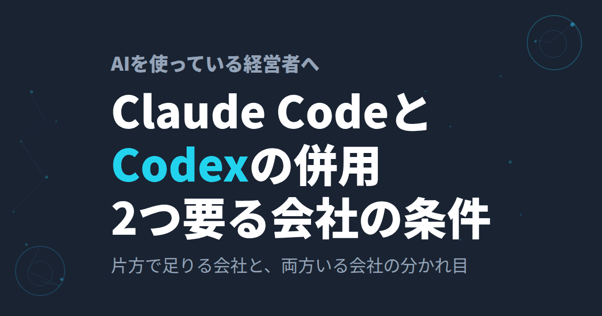 Claude CodeとCodexの併用│片方で足りる会社と両方いる会社の分かれ目