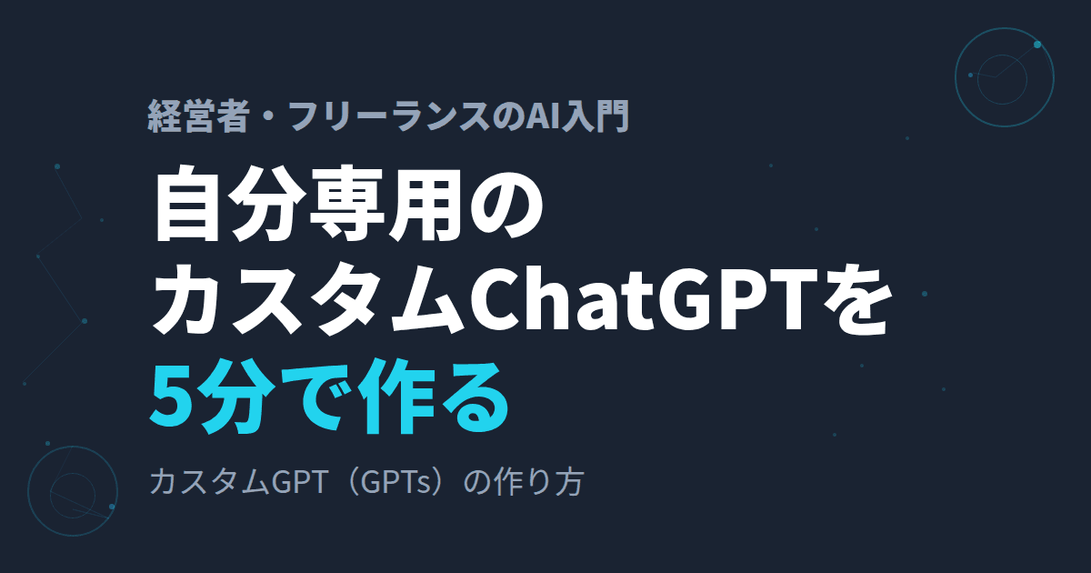 カスタムGPT(GPTs)の作り方~非エンジニアが「あなた専用ChatGPT」を5分で持つ方法~