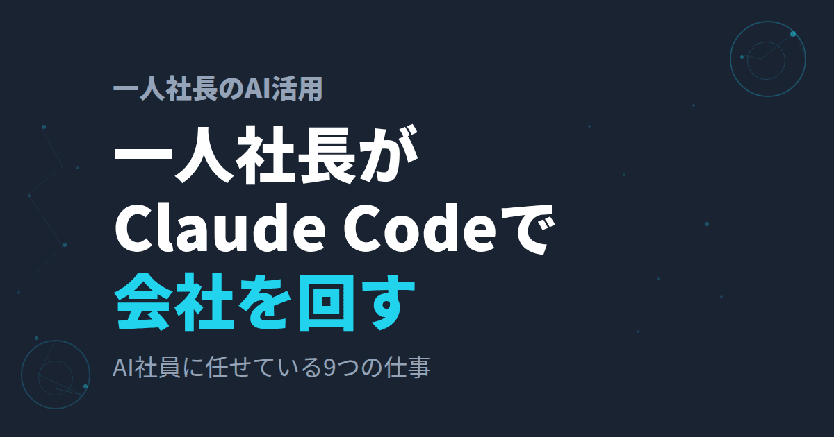 一人社長がClaude Codeで会社を回す方法~AIエージェントに任せている9つの仕事~